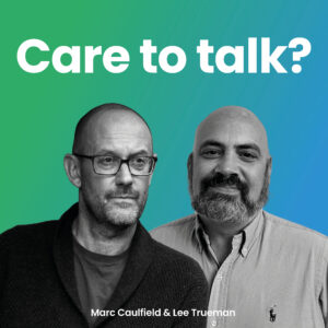 'Care to talk?' podcast with Lee Trueman and Marc Caulfield